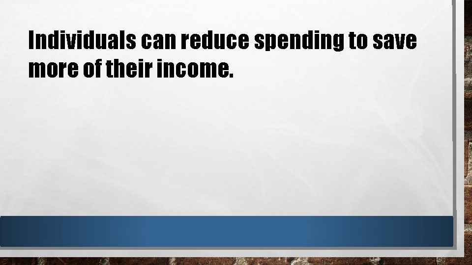 Individuals can reduce spending to save more of their income. 
