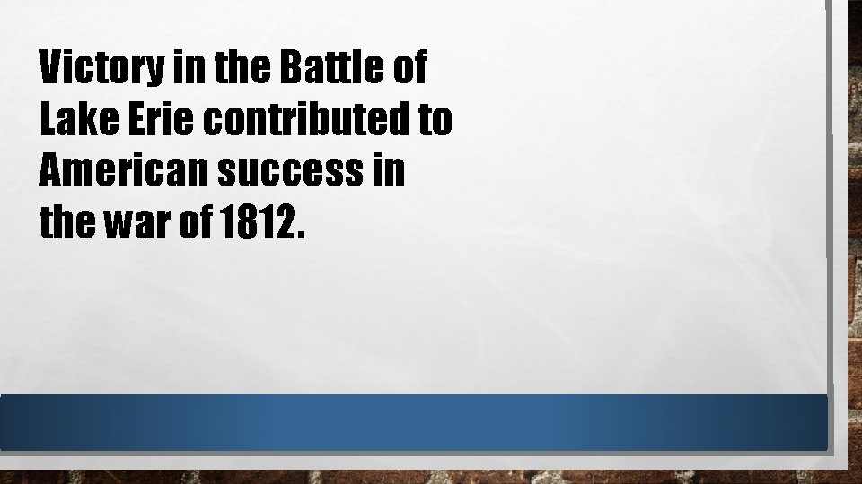 Victory in the Battle of Lake Erie contributed to American success in the war