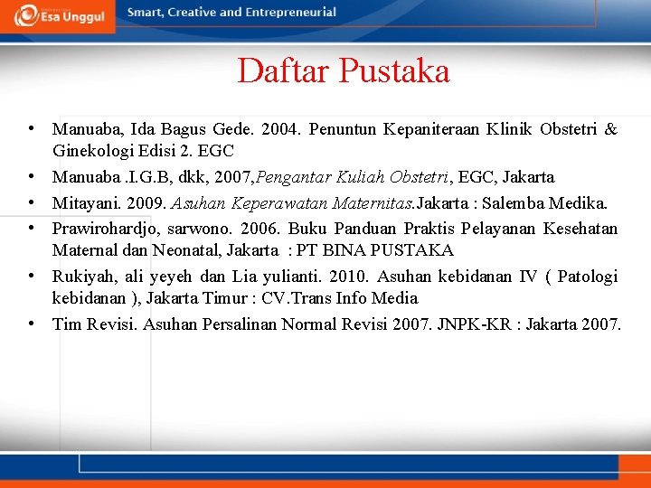 Daftar Pustaka • Manuaba, Ida Bagus Gede. 2004. Penuntun Kepaniteraan Klinik Obstetri & Ginekologi