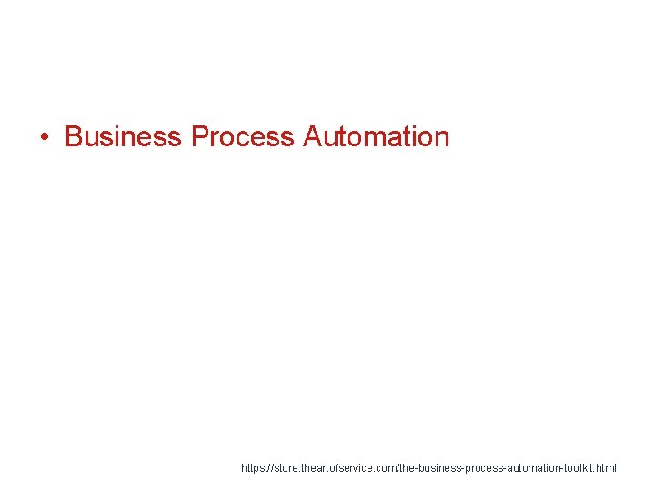  • Business Process Automation https: //store. theartofservice. com/the-business-process-automation-toolkit. html 