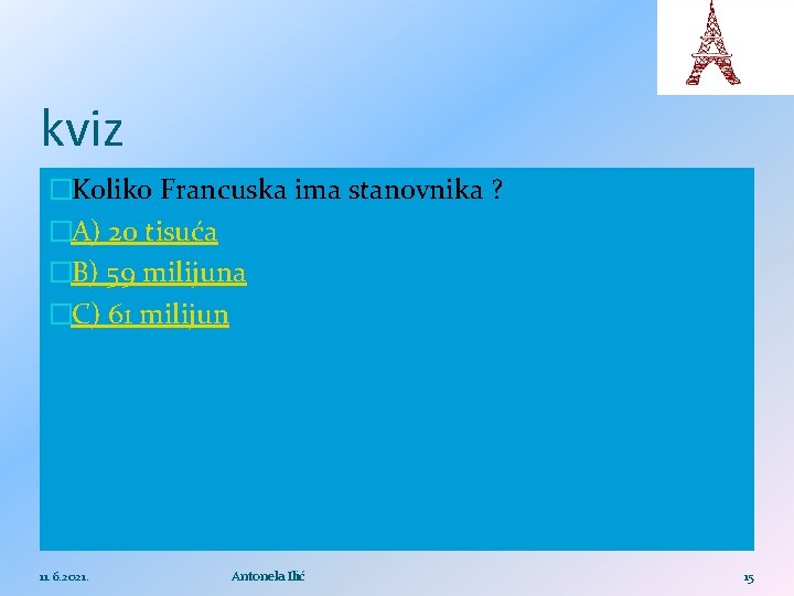 kviz �Koliko Francuska ima stanovnika ? �A) 20 tisuća �B) 59 milijuna �C) 61