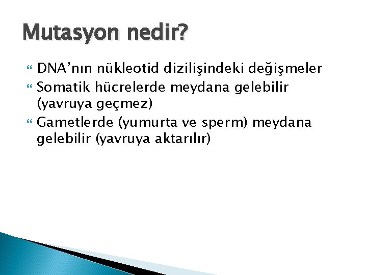 Mutasyon nedir? DNA’nın nükleotid dizilişindeki değişmeler Somatik hücrelerde meydana gelebilir (yavruya geçmez) Gametlerde (yumurta