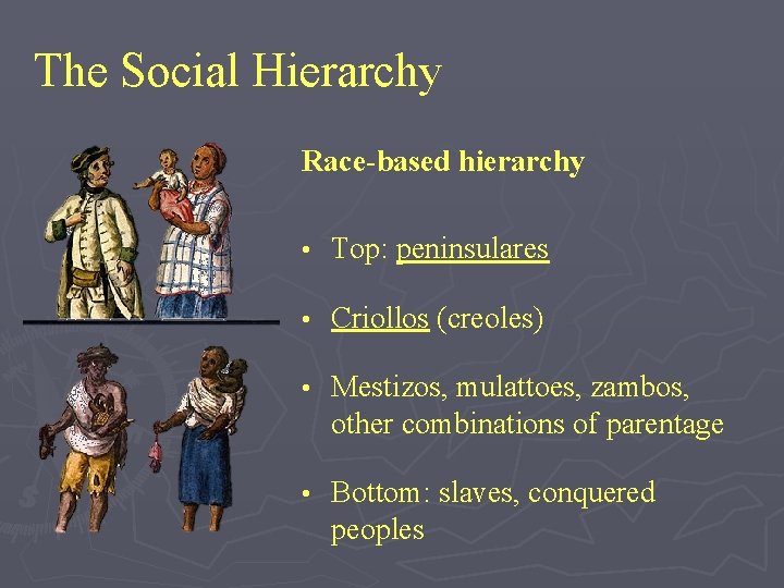 The Social Hierarchy Race-based hierarchy • Top: peninsulares • Criollos (creoles) • Mestizos, mulattoes,