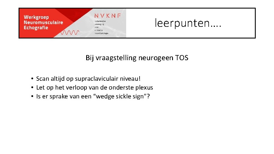 leerpunten…. Bij vraagstelling neurogeen TOS • Scan altijd op supraclaviculair niveau! • Let op