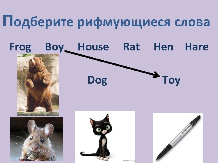 Подберите рифмующиеся слова Frog Boy House Dog Rat Hen Hare Toy 