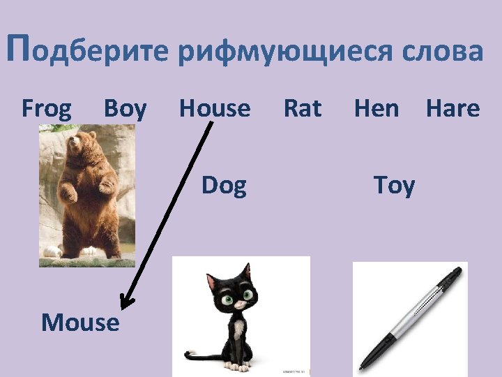 Подберите рифмующиеся слова Frog Boy House Dog Mouse Rat Hen Hare Toy 