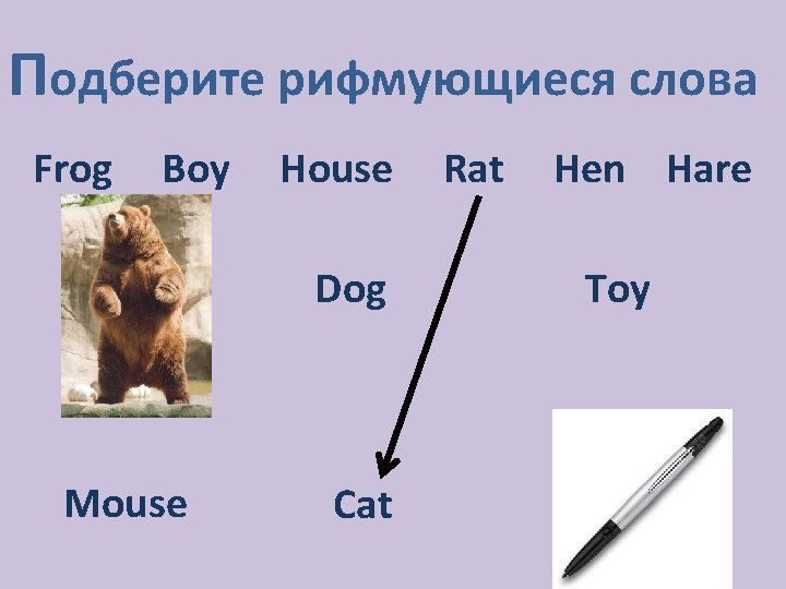 Подберите рифмующиеся слова Frog Boy House Dog Mouse Cat Rat Hen Hare Toy 