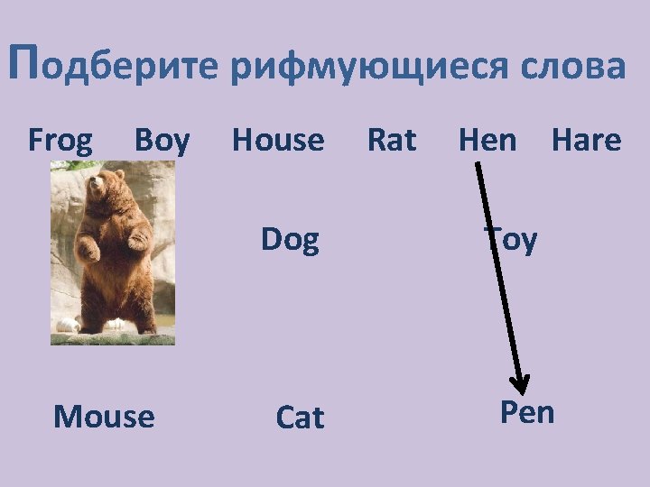 Подберите рифмующиеся слова Frog Boy House Dog Mouse Cat Rat Hen Hare Toy Pen