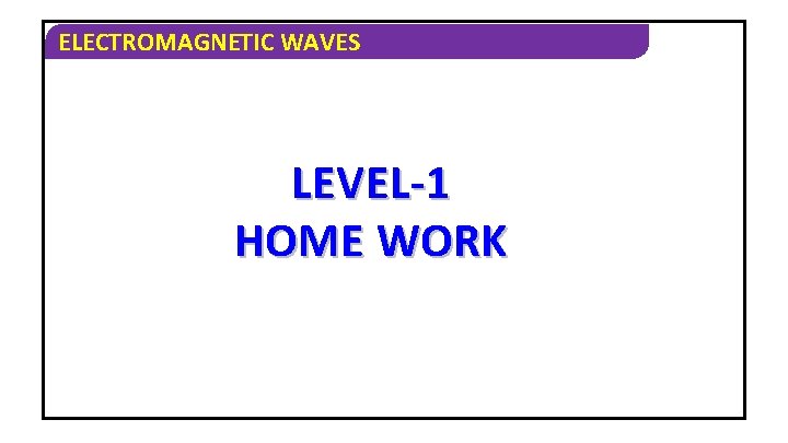 ELECTROMAGNETIC WAVES LEVEL-1 HOME WORK 