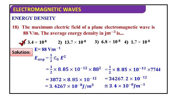 ELECTROMAGNETIC WAVES ENERGY DENSITY 1) 3. 4 × 10 -8 Solution: 2) 13. 7