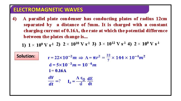 ELECTROMAGNETIC WAVES 4) A parallel plate condenser has conducting plates of radius 12 cm