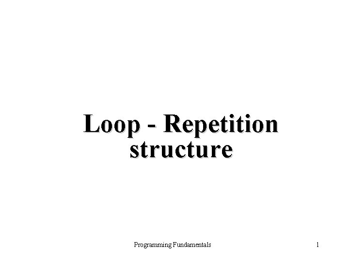 Loop - Repetition structure Programming Fundamentals 1 