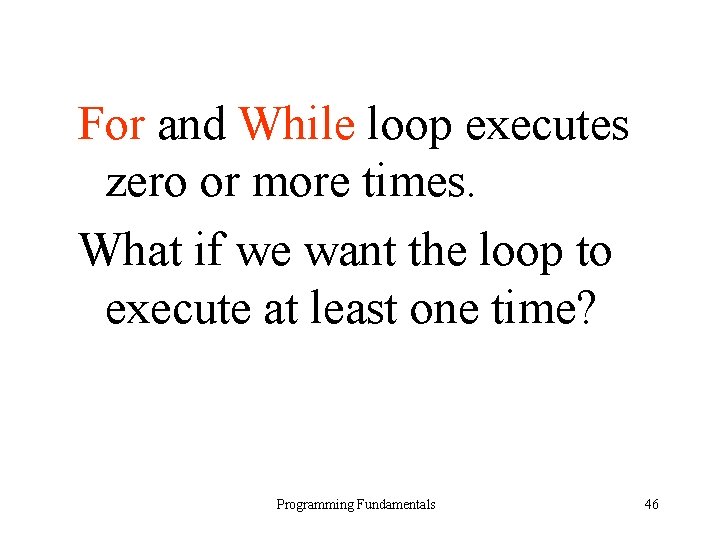 For and While loop executes zero or more times. What if we want the