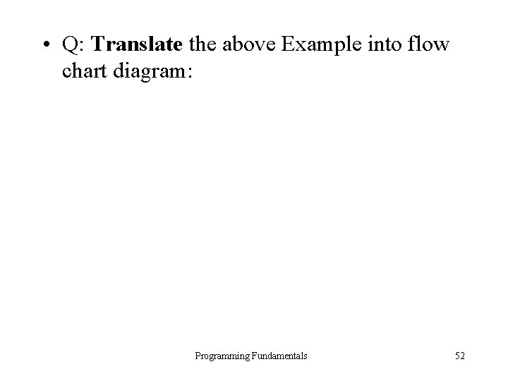  • Q: Translate the above Example into flow chart diagram: Programming Fundamentals 52