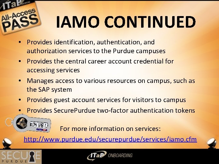 IAMO CONTINUED • Provides identification, authentication, and authorization services to the Purdue campuses •