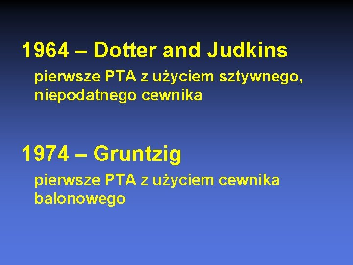 1964 – Dotter and Judkins pierwsze PTA z użyciem sztywnego, niepodatnego cewnika 1974 –