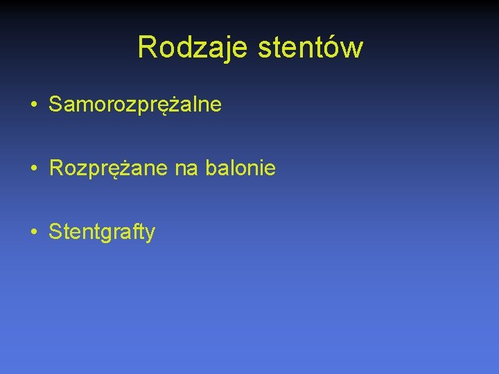 Rodzaje stentów • Samorozprężalne • Rozprężane na balonie • Stentgrafty 