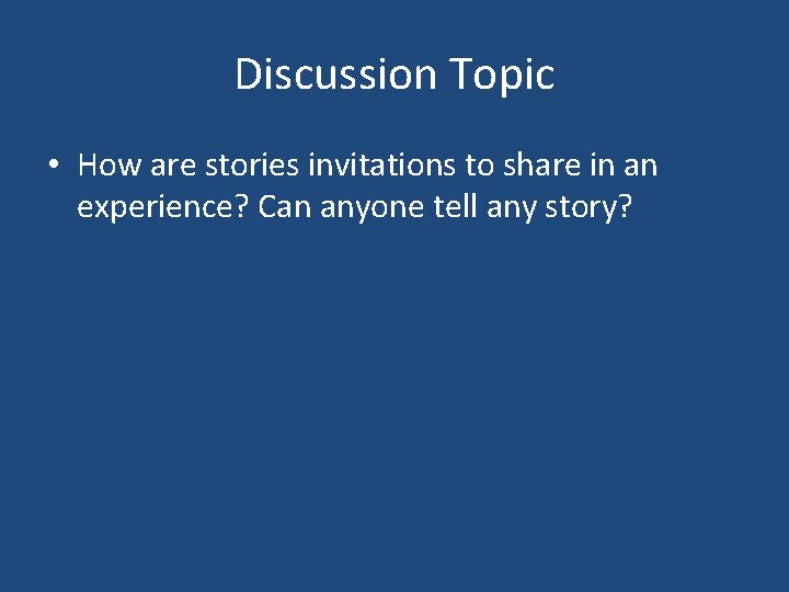 Discussion Topic • How are stories invitations to share in an experience? Can anyone