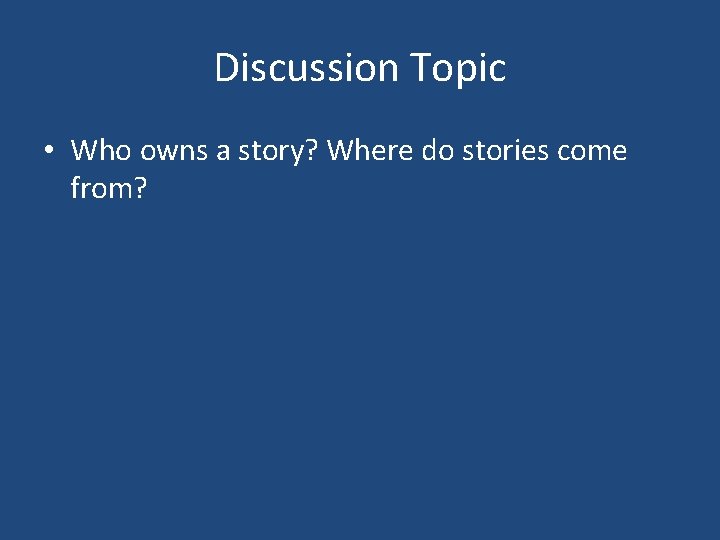 Discussion Topic • Who owns a story? Where do stories come from? 