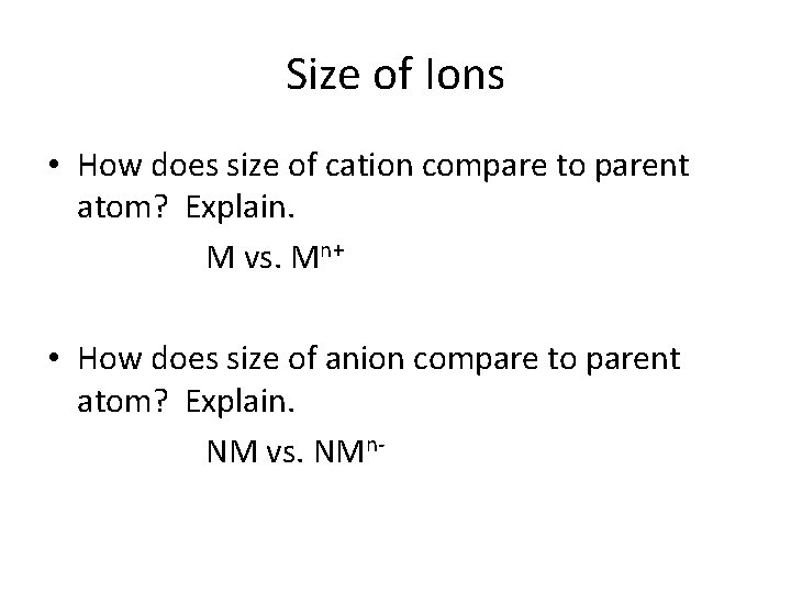 Size of Ions • How does size of cation compare to parent atom? Explain.