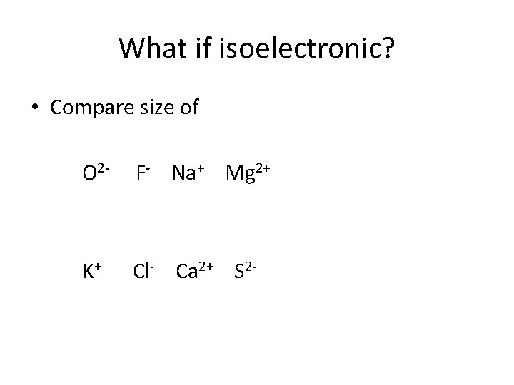 What if isoelectronic? • Compare size of O 2 - F- Na+ Mg 2+