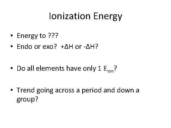 Ionization Energy • Energy to ? ? ? • Endo or exo? +∆H or