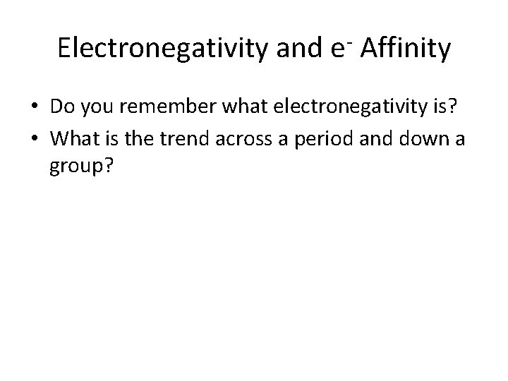 Electronegativity and e- Affinity • Do you remember what electronegativity is? • What is