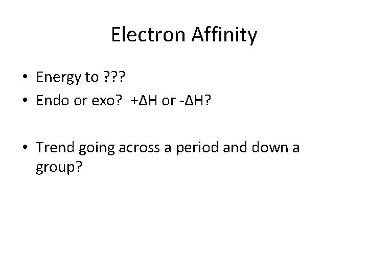 Electron Affinity • Energy to ? ? ? • Endo or exo? +∆H or