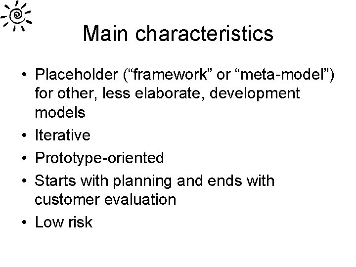 Main characteristics • Placeholder (“framework” or “meta-model”) for other, less elaborate, development models • Main characteristics • Placeholder (“framework” or “meta-model”) for other, less elaborate, development models •