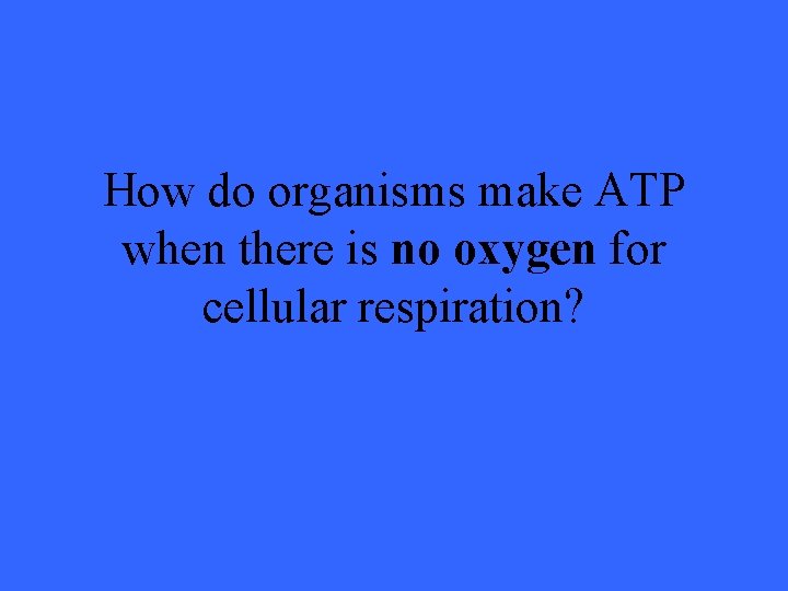 How do organisms make ATP when there is no oxygen for cellular respiration? 