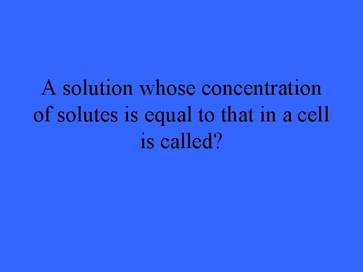 A solution whose concentration of solutes is equal to that in a cell is