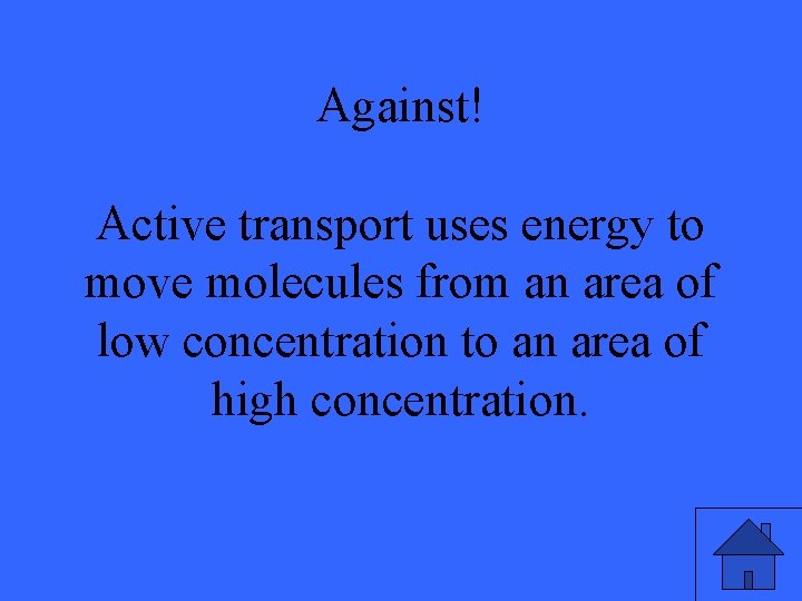 Against! Active transport uses energy to move molecules from an area of low concentration