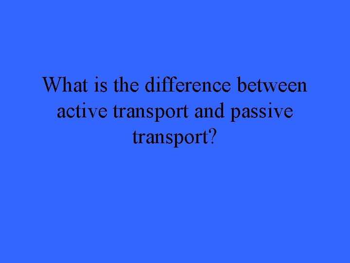 What is the difference between active transport and passive transport? 