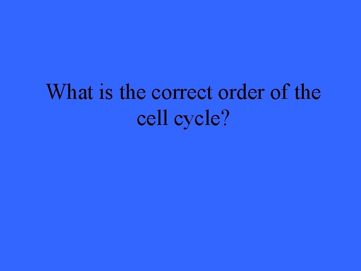 What is the correct order of the cell cycle? 