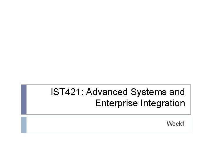 IST 421: Advanced Systems and Enterprise Integration Week 1 IST 421: Advanced Systems and Enterprise Integration Week 1