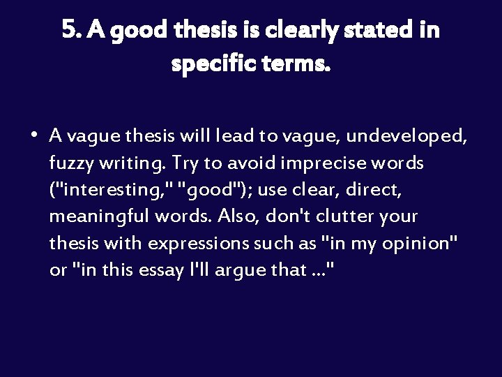 5. A good thesis is clearly stated in specific terms. • A vague thesis