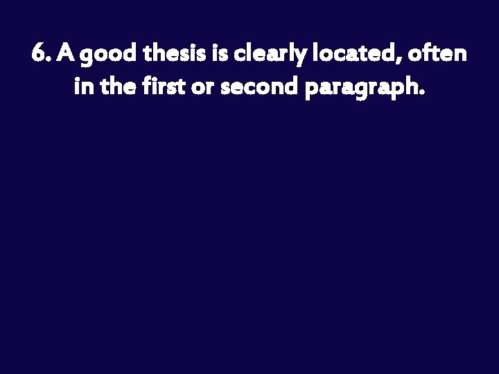 6. A good thesis is clearly located, often in the first or second paragraph.