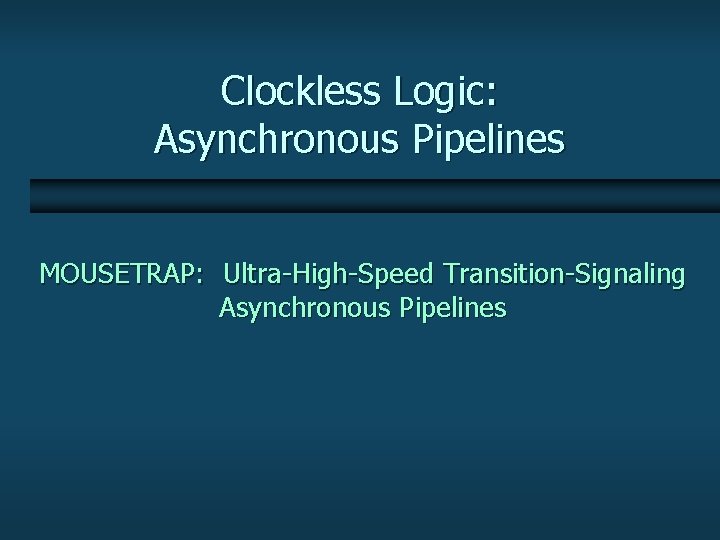 Clockless Logic: Asynchronous Pipelines MOUSETRAP: Ultra-High-Speed Transition-Signaling Asynchronous Pipelines 