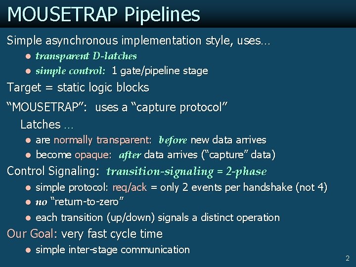MOUSETRAP Pipelines Simple asynchronous implementation style, uses… l transparent D-latches l simple control: 1