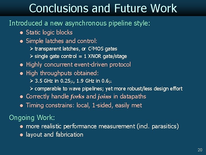 Conclusions and Future Work Introduced a new asynchronous pipeline style: l Static logic blocks