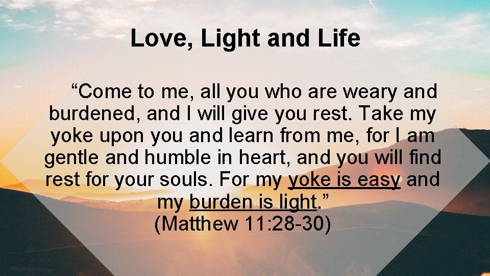 Love, Light and Life “Come to me, all you who are weary and burdened,