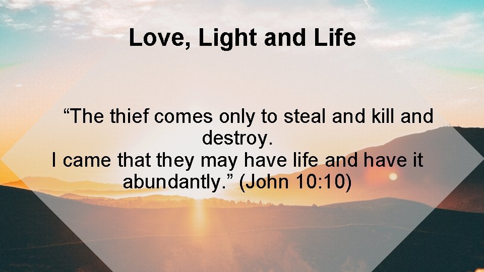 Love, Light and Life “The thief comes only to steal and kill and destroy.