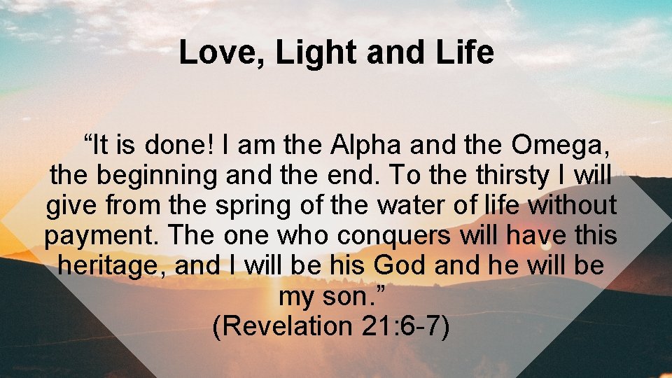 Love, Light and Life “It is done! I am the Alpha and the Omega,