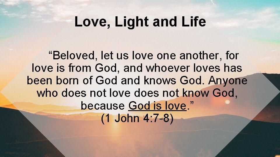 Love, Light and Life “Beloved, let us love one another, for love is from