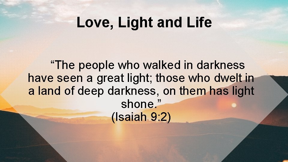 Love, Light and Life “The people who walked in darkness have seen a great