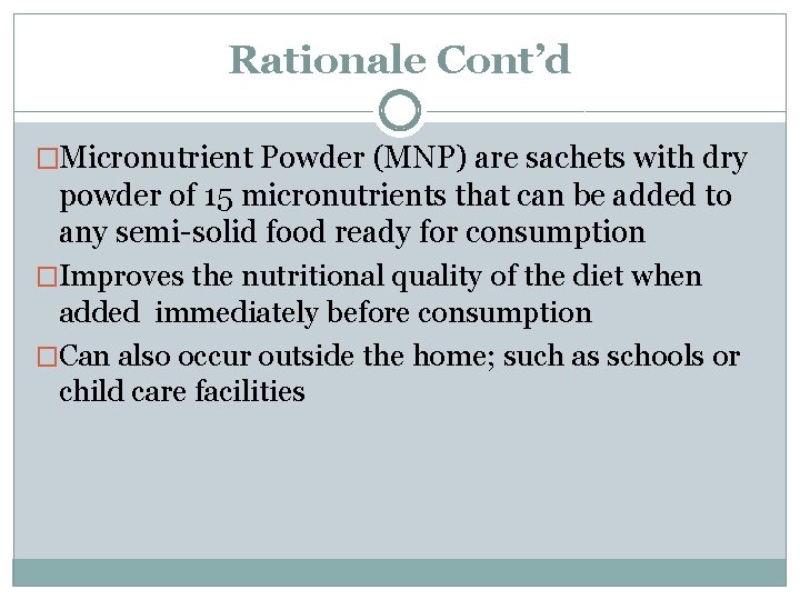 Rationale Cont’d �Micronutrient Powder (MNP) are sachets with dry powder of 15 micronutrients that