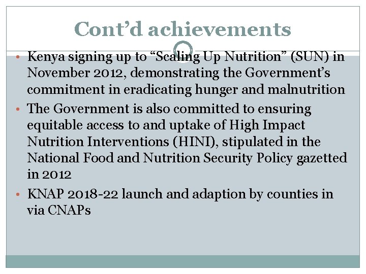 Cont’d achievements • Kenya signing up to “Scaling Up Nutrition” (SUN) in November 2012,