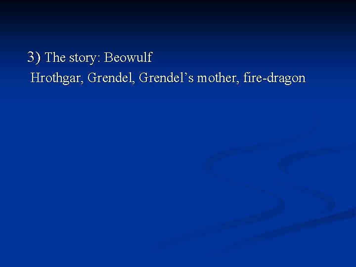 3) The story: Beowulf Hrothgar, Grendel’s mother, fire-dragon 