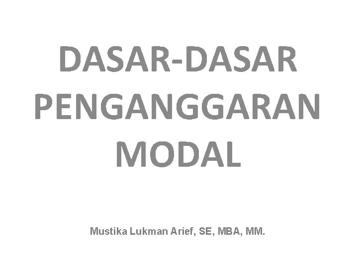 DASAR-DASAR PENGANGGARAN MODAL Mustika Lukman Arief, SE, MBA, MM. 