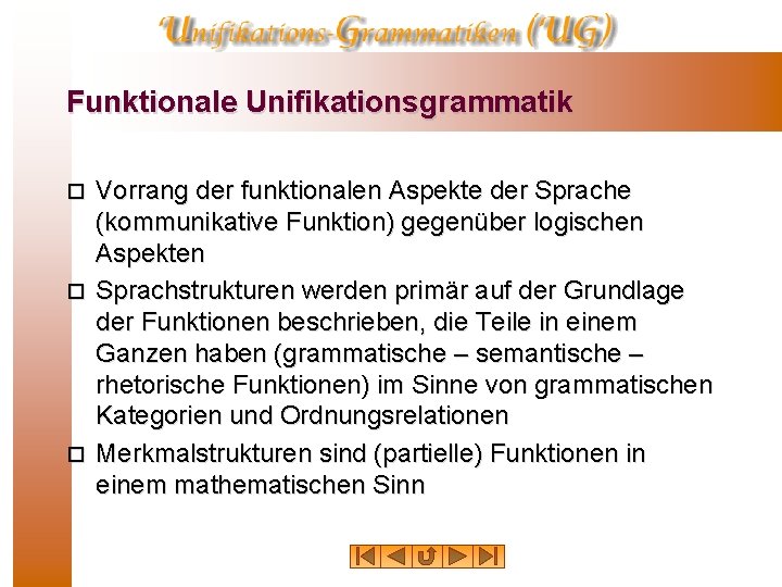 Funktionale Unifikationsgrammatik Vorrang der funktionalen Aspekte der Sprache (kommunikative Funktion) gegenüber logischen Aspekten o